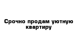 Срочно продам уютную квартиру